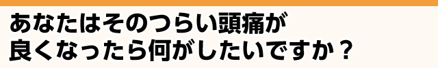 つらい頭痛が良くなったら何がしたいですか？