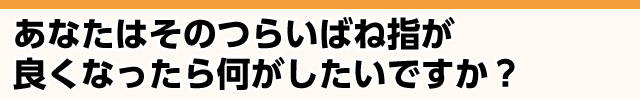 つらいばね指が良くなったら何がしたいですか？