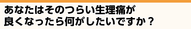 つらい生理痛が良くなったら何がしたいですか？