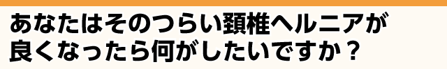 頸椎ヘルニアが改善したら何がしたいですか？