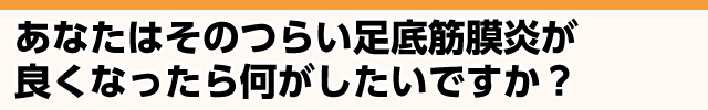 足底筋膜炎が良くなったら何がしたいですか？