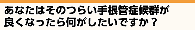 つらい手根管症候群が良くなったら何がしたいですか？