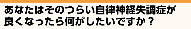 つらい自律神経失調症が良くなったら何がしたいですか？