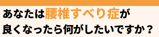 腰椎すべり症が改善したら何がしたいですか？