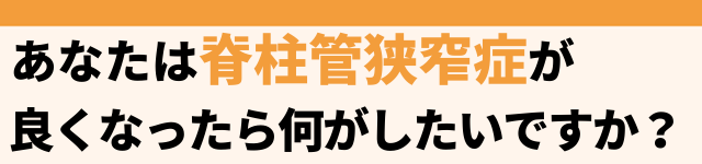 脊柱管狭窄症が改善したら何がしたいですか？