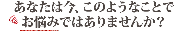 こんなお悩みありませんか？